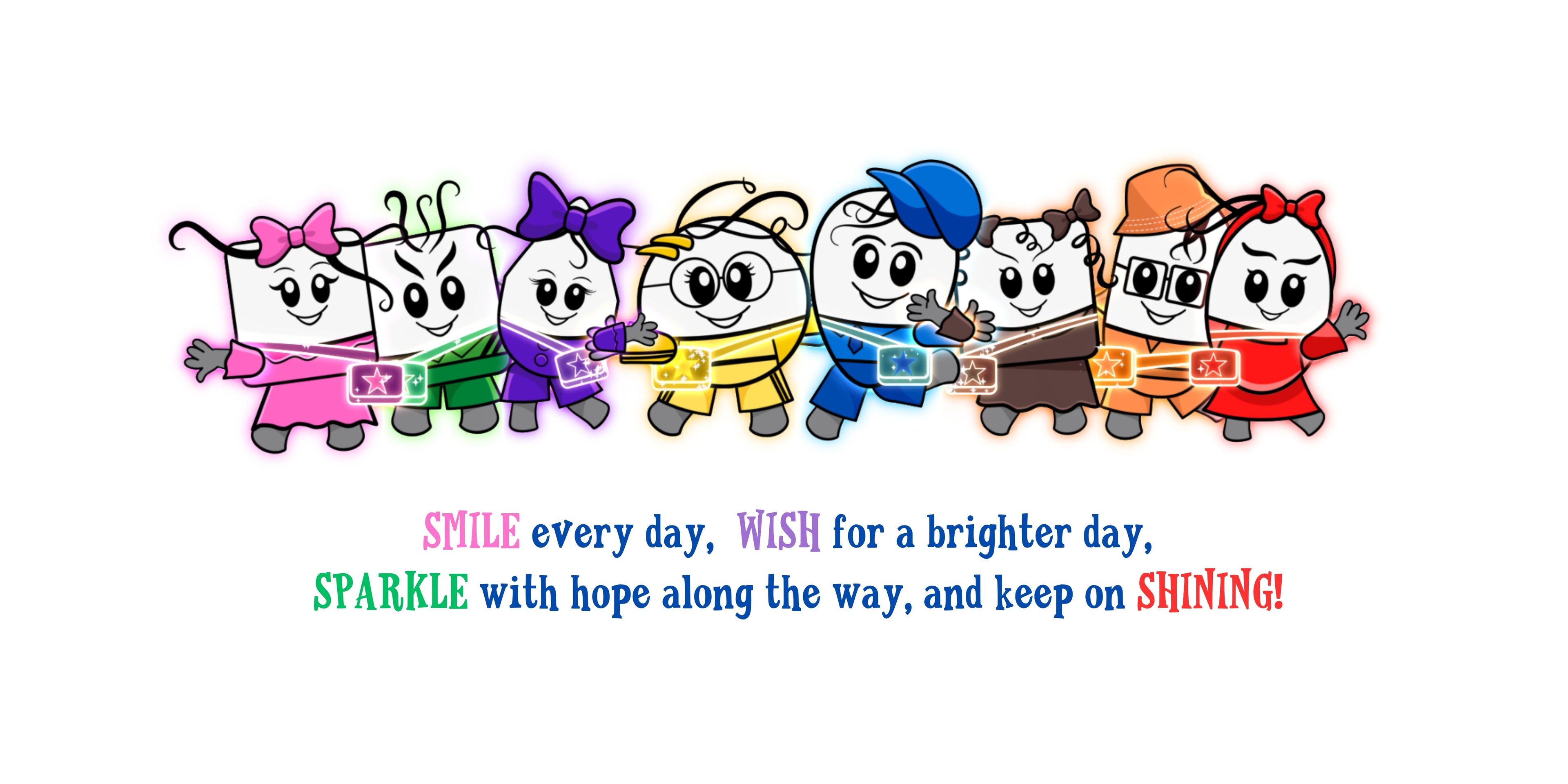 Smile every day, Wish for a brighter day, Sparkle hope along the way and keep on shining.